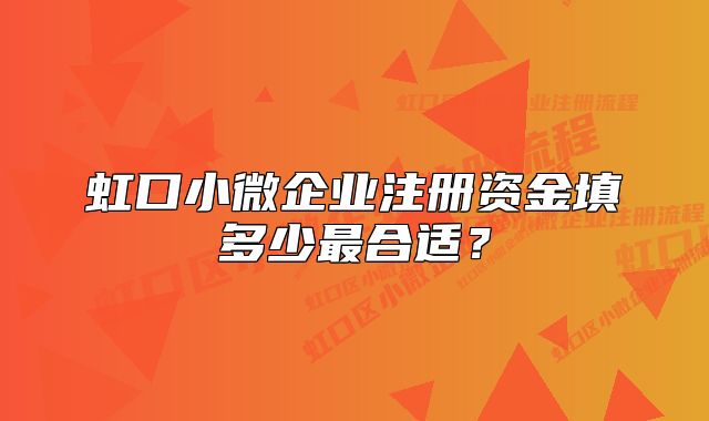 虹口小微企業(yè)注冊資金填多少最合適?