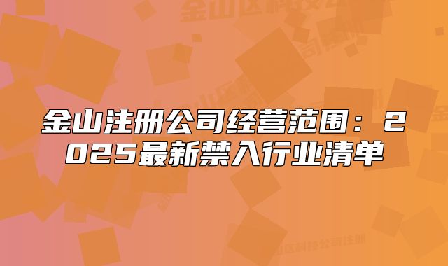 金山注冊(cè)公司經(jīng)營(yíng)范圍：2025最新禁入行業(yè)清單