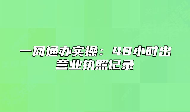 一網(wǎng)通辦實操：48小時出營業(yè)執(zhí)照記錄