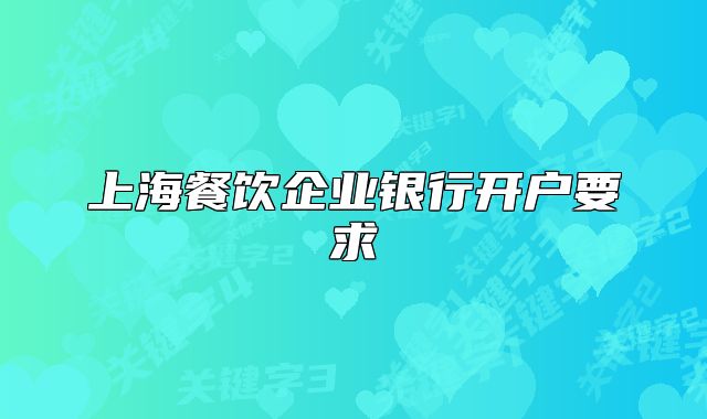 上海餐飲企業(yè)銀行開戶要求