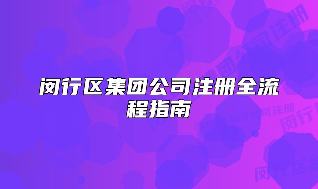 閔行區(qū)集團公司注冊全流程指南