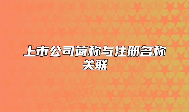上市公司簡(jiǎn)稱與注冊(cè)名稱關(guān)聯(lián)