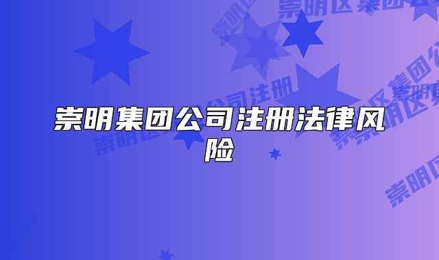 崇明集團(tuán)公司注冊(cè)法律風(fēng)險(xiǎn)