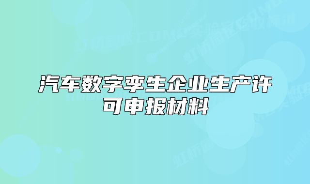 汽車數(shù)字孿生企業(yè)生產(chǎn)許可申報(bào)材料