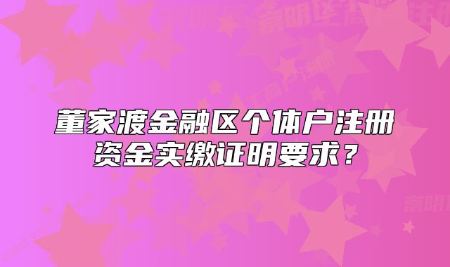 董家渡金融區(qū)個(gè)體戶注冊(cè)資金實(shí)繳證明要求？