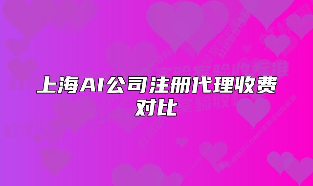 上海AI公司注冊(cè)代理收費(fèi)對(duì)比