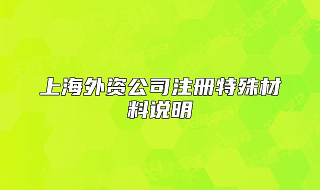 上海外資公司注冊(cè)特殊材料說(shuō)明