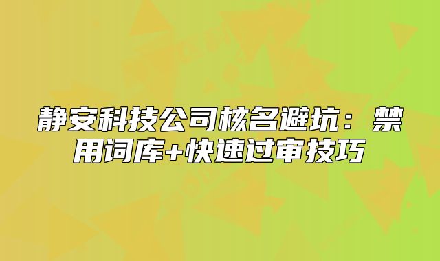 靜安科技公司核名避坑：禁用詞庫(kù)+快速過(guò)審技巧