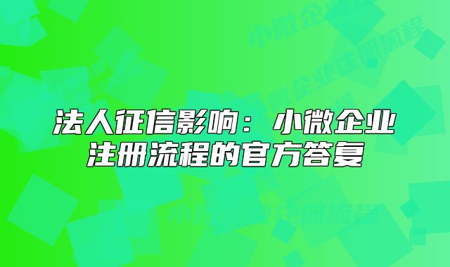 法人征信影響:小微企業(yè)注冊流程的官方答復(fù)