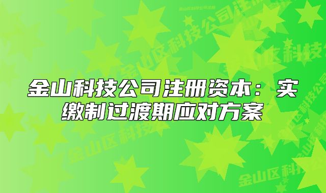 金山科技公司注冊資本：實(shí)繳制過渡期應(yīng)對(duì)方案