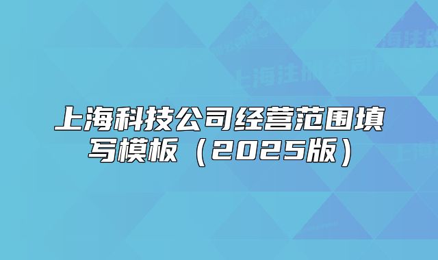 上?？萍脊窘?jīng)營范圍填寫模板（2025版）