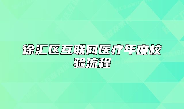 徐匯區(qū)互聯(lián)網(wǎng)醫(yī)療年度校驗(yàn)流程