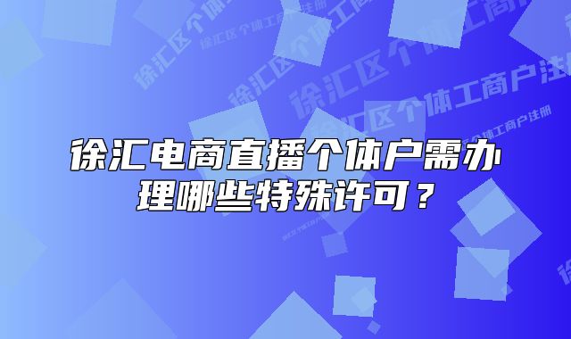 徐匯電商直播個(gè)體戶需辦理哪些特殊許可?