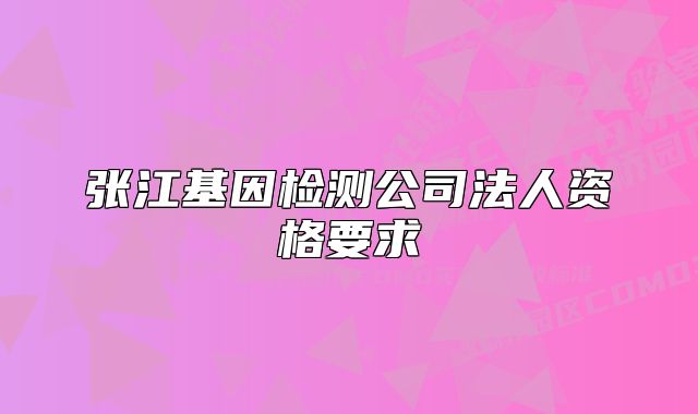 張江基因檢測公司法人資格要求