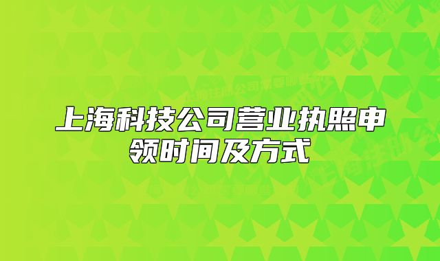 上?？萍脊緺I業(yè)執(zhí)照申領時間及方式