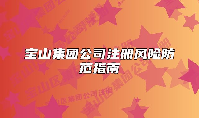 寶山集團(tuán)公司注冊風(fēng)險防范指南