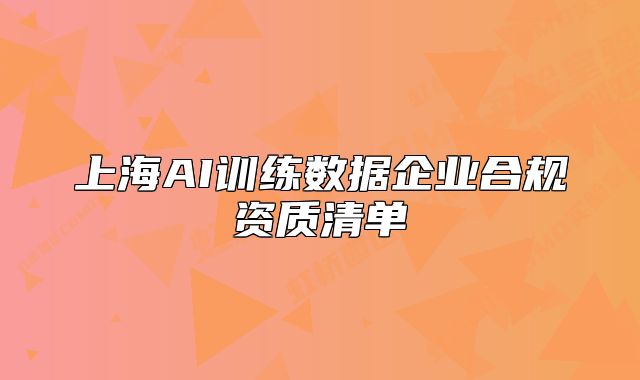 上海AI訓練數據企業(yè)合規(guī)資質清單