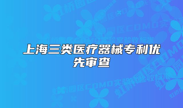 上海三類醫(yī)療器械專利優(yōu)先審查