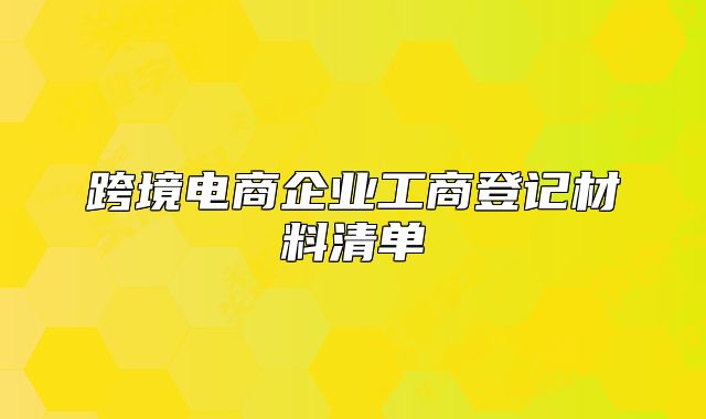 跨境電商企業(yè)工商登記材料清單
