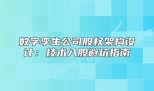 數(shù)字孿生公司股權(quán)架構(gòu)設(shè)計(jì)：技術(shù)入股避坑指南