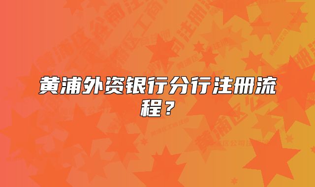 黃浦外資銀行分行注冊(cè)流程？