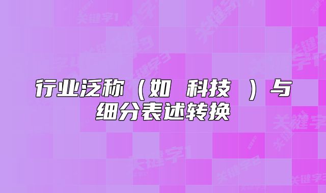行業(yè)泛稱（如 科技 ）與細(xì)分表述轉(zhuǎn)換