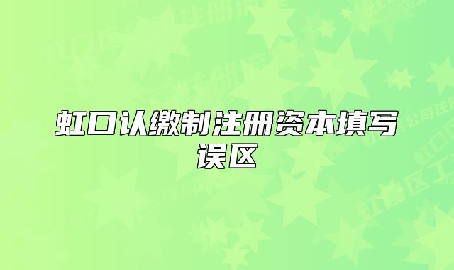 虹口認繳制注冊資本填寫誤區(qū)
