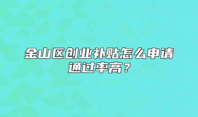 金山區(qū)創(chuàng)業(yè)補貼怎么申請通過率高？