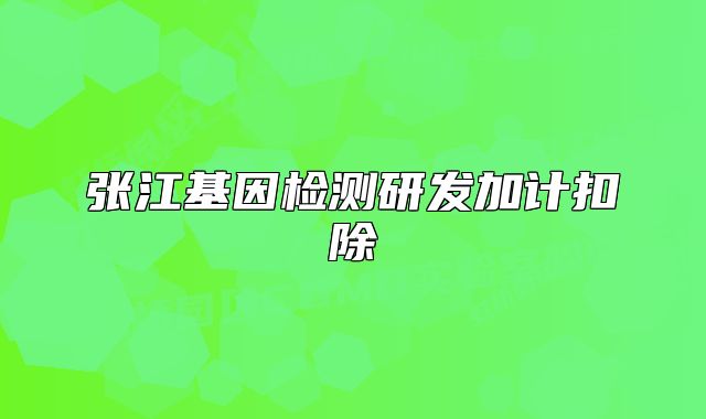 張江基因檢測研發(fā)加計扣除