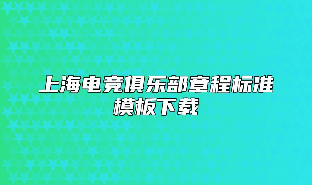 上海電競俱樂部章程標準模板下載