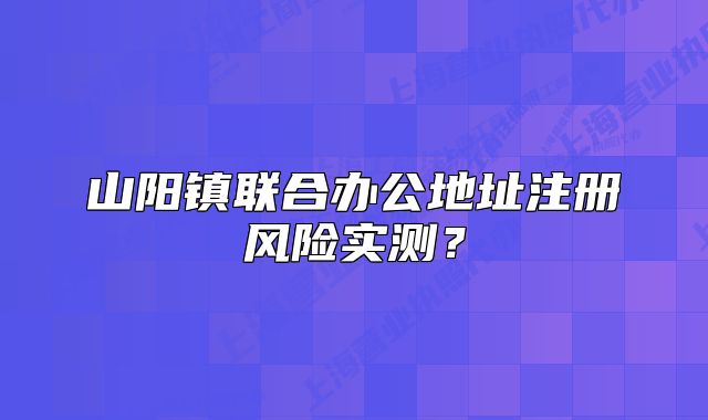 山陽鎮(zhèn)聯(lián)合辦公地址注冊風(fēng)險(xiǎn)實(shí)測？