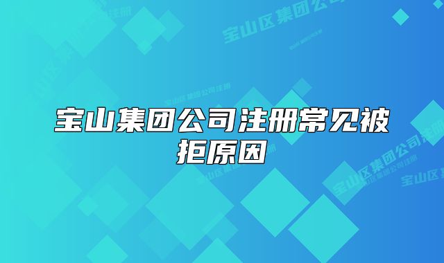 寶山集團(tuán)公司注冊常見被拒原因