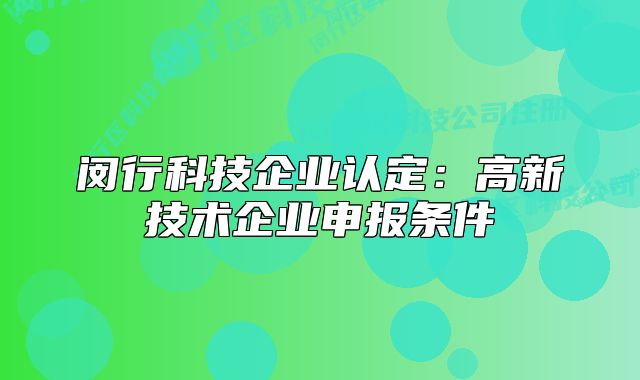 閔行科技企業(yè)認(rèn)定：高新技術(shù)企業(yè)申報(bào)條件