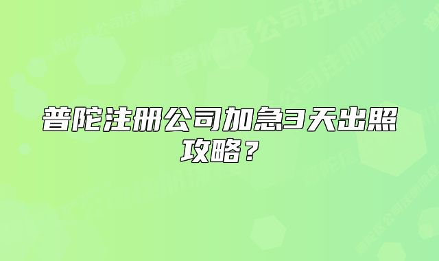 普陀注冊公司加急3天出照攻略？