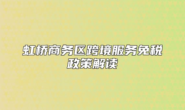 虹橋商務區(qū)跨境服務免稅政策解讀
