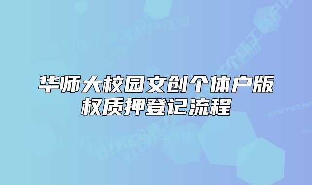 華師大校園文創(chuàng)個(gè)體戶版權(quán)質(zhì)押登記流程
