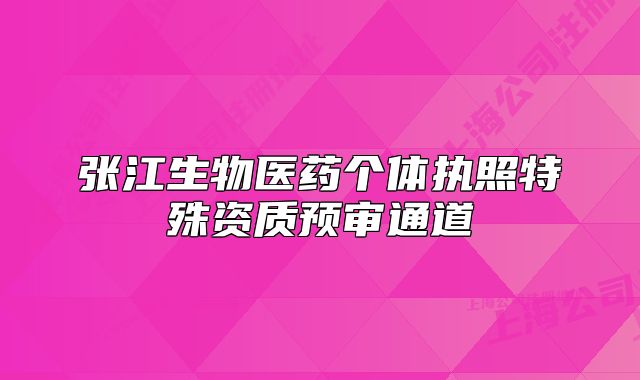 張江生物醫(yī)藥個體執(zhí)照特殊資質(zhì)預審通道