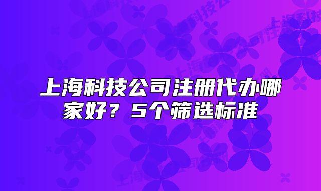 上?？萍脊咀源k哪家好？5個篩選標(biāo)準(zhǔn)
