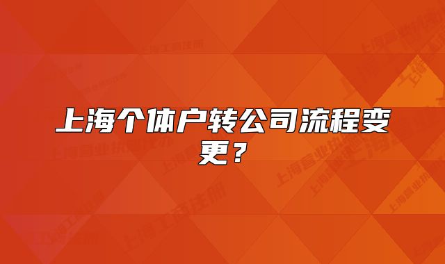 上海個(gè)體戶轉(zhuǎn)公司流程變更？