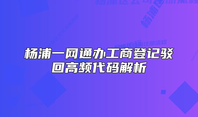 楊浦一網(wǎng)通辦工商登記駁回高頻代碼解析