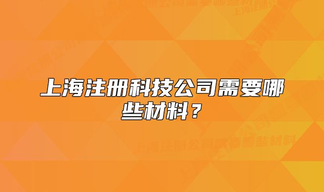 上海注冊科技公司需要哪些材料？