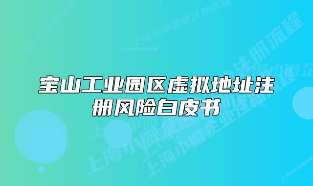寶山工業(yè)園區(qū)虛擬地址注冊風(fēng)險(xiǎn)白皮書