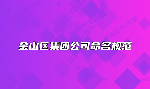 金山區(qū)集團(tuán)公司命名規(guī)范