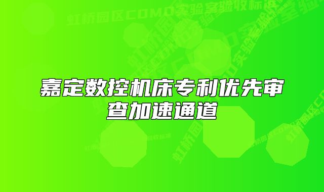 嘉定數(shù)控機(jī)床專利優(yōu)先審查加速通道