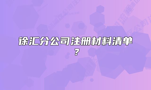 徐匯分公司注冊材料清單？