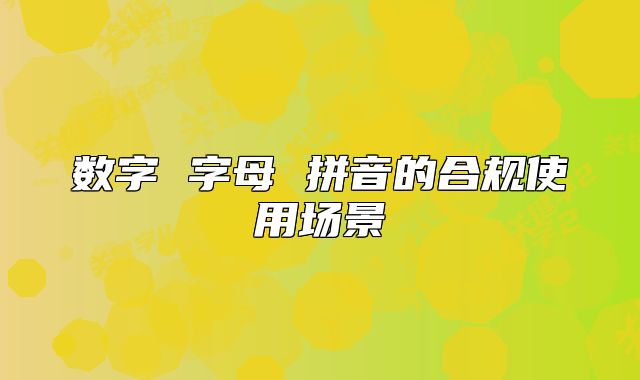 數(shù)字 字母 拼音的合規(guī)使用場(chǎng)景