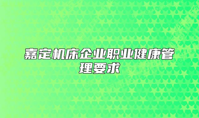 嘉定機(jī)床企業(yè)職業(yè)健康管理要求