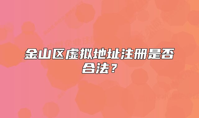 金山區(qū)虛擬地址注冊是否合法？