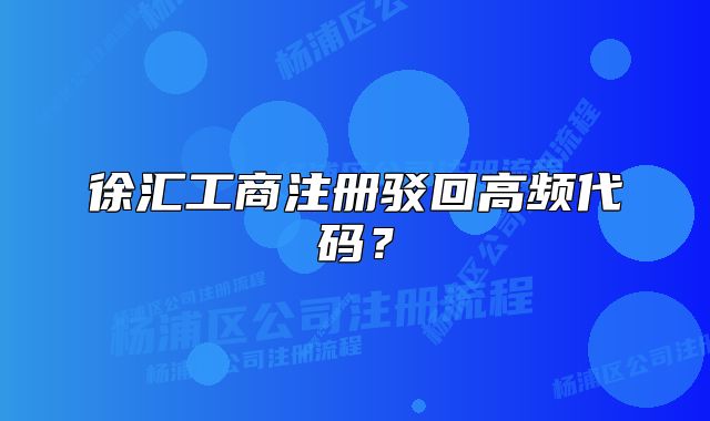 徐匯工商注冊(cè)駁回高頻代碼？