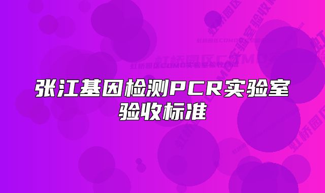 張江基因檢測(cè)PCR實(shí)驗(yàn)室驗(yàn)收標(biāo)準(zhǔn)